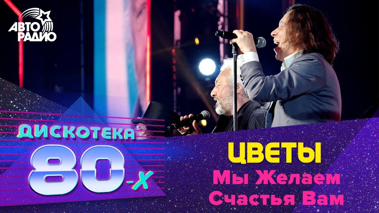 Цветы - Мы Желаем Счастья Вам (Дискотека 80-х 2017)