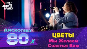 Цветы - Мы Желаем Счастья Вам (Дискотека 80-х 2017)