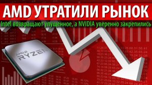 AMD УТРАТИЛИ РЫНОК, Intel возвращают упущенное, а NVIDIA уверенно закрепились