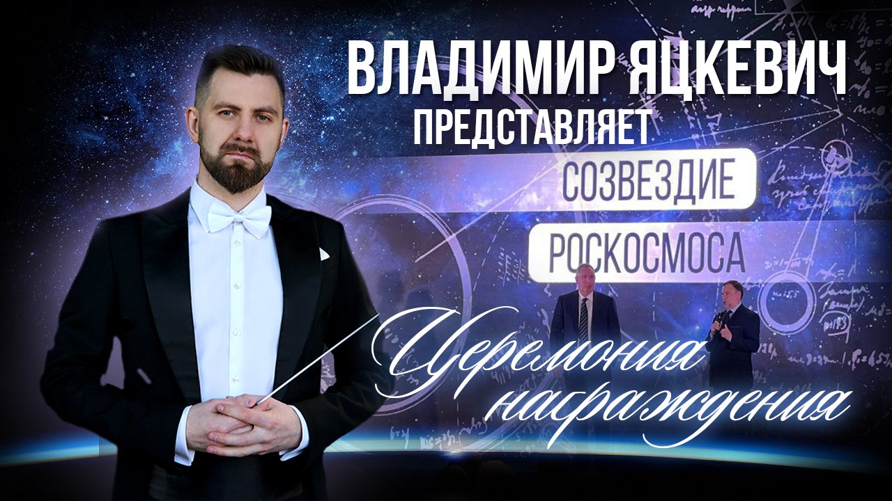 Владимир Яцкевич представляет - Церемония награждения "Созвездие Роскосмоса" Павильон "Космос" ВДНХ