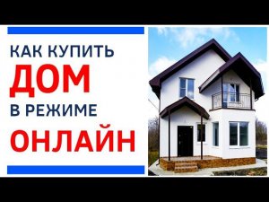 Купить дом ДИСТАНЦИОННО? Как это возможно??? Полная пошаговая инструкция от специалистов!