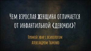 Чем взрослая женщина отличается от инфантильной «девочки»? Прямой эфир с психологом А. Ткаченко