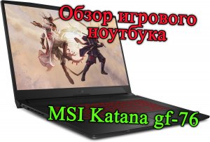 Нужен игровой ноутбук по приемлемой цене? Обзор MSI Katana gf-76 для любителей поиграть!