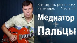 Как играть рок-н-ролл на гитаре. Часть 11. Медиатор плюс пальцы