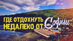 ЖИВОПИСНЫЕ ОКРЕСНОСТИ СОФИИ: ПАРК "КАМБАНИТЕ", ПАНЧАРЕВСКОЕ ОЗЕРО, "ТРОПА ЗДОРОВЬЯ" В БАНКЯ.