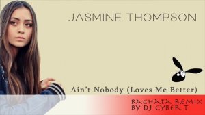 Jasmine Thompson - Ain't Nobody (Love Me Better) (DJ Cyber T Bachata Remix)