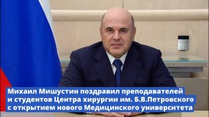 Михаил Мишустин поздравил преподавателей и студентов Центра хирургии им.Б.В.Петровского с открытием