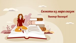 Виктор Васнецов, один из самых известных русских художников, и его сказочные образы.