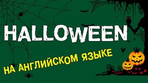 ПРАЗДНИК ХЭЛЛОУИН (HALLOWEEN) НА АНГЛИЙСКОМ ЯЗЫКЕ (part II)