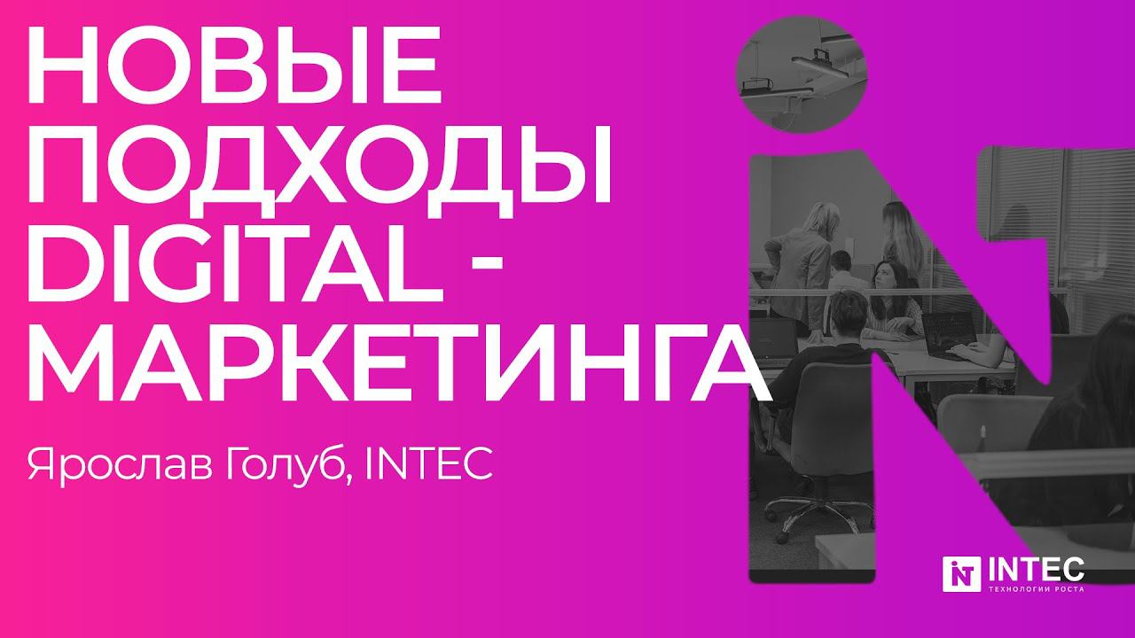 Новые подходы digital - маркетинга.  (Ярослав Голуб, INTEC)