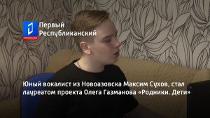 Юный вокалист из Новоазовска Максим Сухов, стал лауреатом проекта Олега Газманова «Родники. Дети»