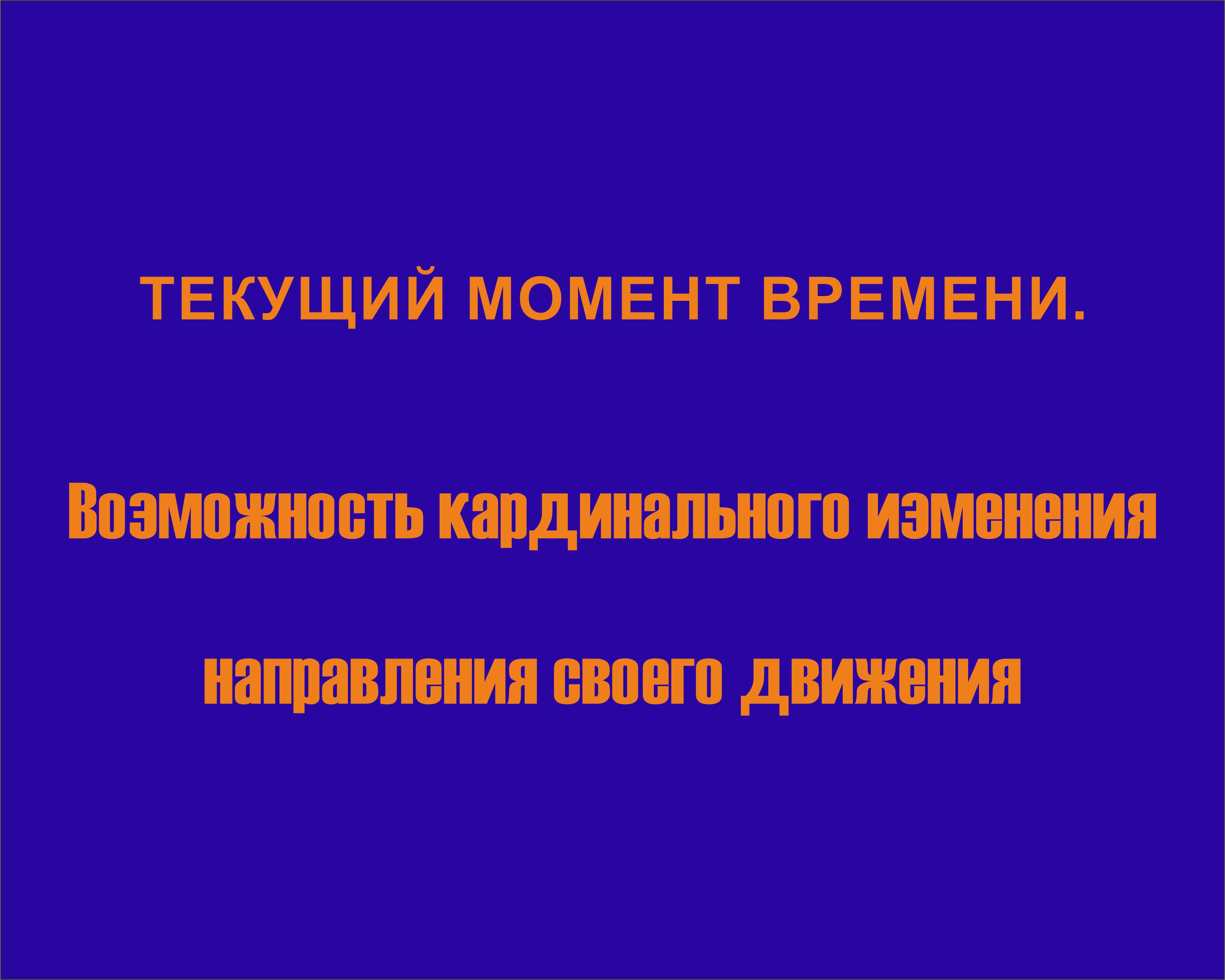 Текущий момент времени. возможность кардинального изменения направления своего движения