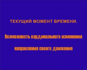 Текущий момент времени. возможность кардинального изменения направления своего движения