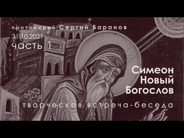 31.10.2021. ПРОТ.СЕРГИЙ БАРАНОВ. ПРЕП.СИМЕОН НОВЫЙ БОГОСЛОВ. ТВОРЧЕСКАЯ ВСТРЕЧА-БЕСЕДА. I ЧАСТЬ