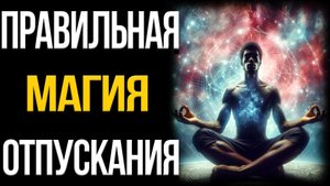 Правильный способ ОТПУСТИТЬ и творить чудеса в Своей Жизни