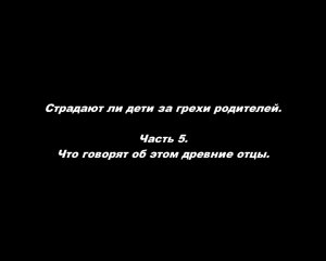 Страдают ли дети за грехи родителей. 
Часть 5. Что говорят об этом древние отцы.