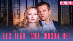 Без тебя мне жизни нет 1,2,3,4 серия (2023) смотреть Мелодрама