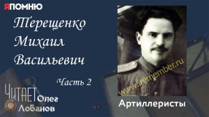 Терещенко Михаил Васильевич. Часть 2.  Проект "Я помню" Артема Драбкина. Артиллеристы.