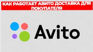 КАК РАБОТАЕТ АВИТО ДОСТАВКА ДЛЯ ПОКУПАТЕЛЯ