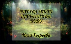 РИТУАЛ МОЕГО НАСТАВНИКА ВУДУ. ИНГА ХОСРОЕВА. ВЕДЬМИНА ИЗБА.