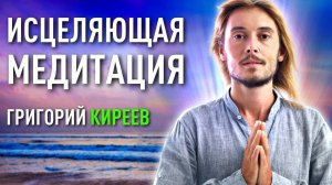 Исцеляющая медитация. Григорий Киреев