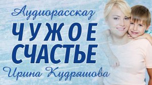 ЧУЖОЕ СЧАСТЬЕ. Аудиорассказ. Ирина Кудряшова