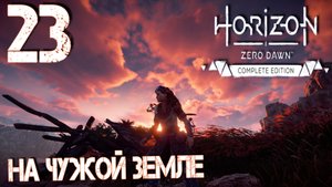 Horizon Zero Dawn. Прохождение ─ Часть 23: На чужой земле