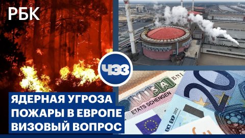 Запорожская АЭС: ядерная угроза. Засуха и пожары в Европе. Евросоюз о шенгенской визе для россиян