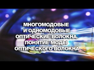 Многомодовые и одномодовые оптические волокна. Понятие моды оптического волокна