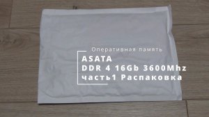 ASATA DDR4 16Gb 3600Mhz часть 1 Распаковка