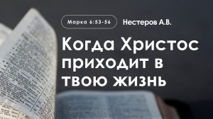 «Когда Христос приходит в твою жизнь» | Марка 6:53-56 | Нестеров А.В.