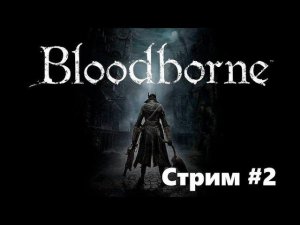 Bloodborne #2 3 ФИПИЕСА!