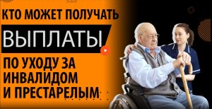 Кому положены выплаты по уходу за инвалидом и пенсионером старше 80 лет