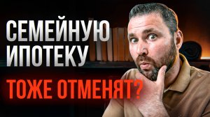 Семейную ипотеку отменят?