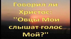 Говорил ли Христос ''Овцы Мои слышат голос Мой?''