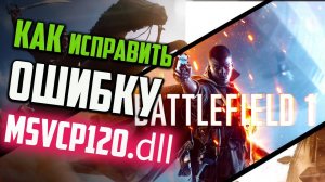 Как исправить ошибку MSVCP120.dll при запуске игры Battlefield 1