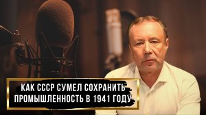 КАК СССР СУМЕЛ СОХРАНИТЬ ПРОМЫШЛЕННОСТЬ В 1941 ГОДУ / ГЕРМАН АРТАМОНОВ