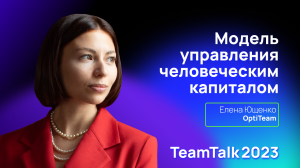 TeamTalk2023. Елена Ющенко. Модель управления человеческим капиталом: кейс OptiTeam