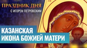 КАЗАНСКАЯ ИКОНА БОЖИЕЙ МАТЕРИ / ПРАЗДНИК ДНЯ