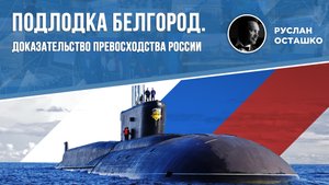 Подлодка «Белгород». Доказательство превосходства России (Руслан Осташко)