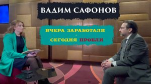 Вадим Сафонов: Вчера заработали – сегодня проели