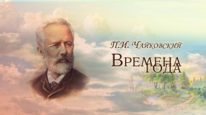 Петр Ильич Чайковский 
"Времена года"