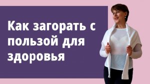 Как загорать с пользой для здоровья.
Маргарита Левченко.