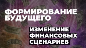 Формирование будущего и изменение финансовых сценариев | Теория и практика