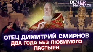 ОТЕЦ ДИМИТРИЙ СМИРНОВ. ДВА ГОДА БЕЗ ЛЮБИМОГО ПАСТЫРЯ.