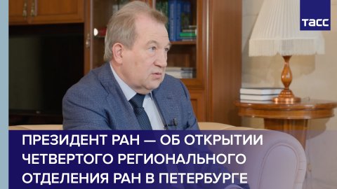Президент РАН — об открытии четвертого регионального отделения РАН в Петербурге