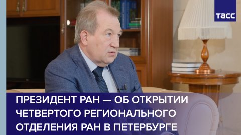 Президент РАН — об открытии четвертого регионального отделения РАН в Петербурге