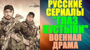 Русские сериалы. Захватывающая военная драма: "Глаз пустыни"