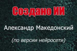 Александр Македонский - изображения по версии нейросети