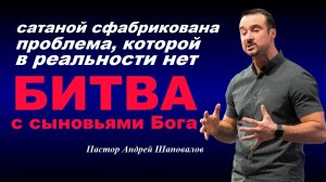 Проповедь. сатаной сфабрикована проблема, которой нет. Битва с сыновьями Бога. Пастор А. Шаповалов.